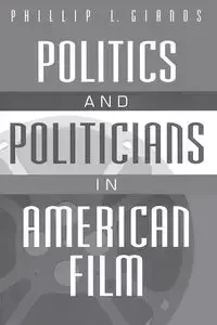 Politics and Politicians in American Film - Phillip Gianos