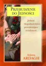 Przebudzenie do jedności. Jedność - błogosławieństwo przemieniające świadomość - Ardagh Arjuna