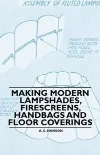 Making Modern Lampshades, Firescreens, Handbags and Floor Coverings - Hanson A. C.
