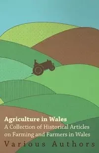 Agriculture in Wales - A Collection of Historical Articles on Farming and Farmers in Wales - Various