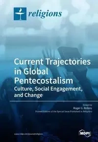 Current Trajectories in Global Pentecostalism Culture, Social Engagement, and Change - Robins Roger G.