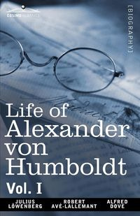 Life of Alexander Von Humboldt, Vol. I (in Two Volumes) - Julius Lowenberg