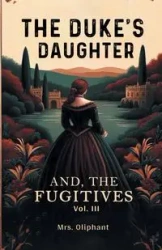 The Duke's Daughter And, The Fugitives Vol. III - Oliphant Mrs.