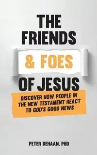 The Friends and Foes of Jesus - Peter DeHaan