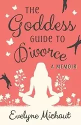 The Goddess Guide to Divorce - Evelyne Michaut