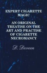 Expert Cigarette Magic - An Original Treatise on the Art and Practise of Cigarette Necromancy - Deveen D.