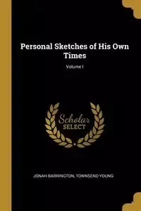 Personal Sketches of His Own Times; Volume I - Young Jonah Barrington Townsend