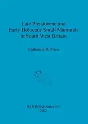 Late Pleistocene and Early Holocene Small Mammals in South West Britain - Catherine R. Price
