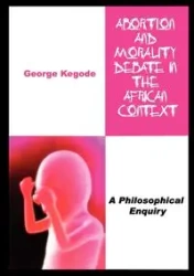 Abortion and Morality Debate in the African Context. A Philosophical Enquiry - George Kegode