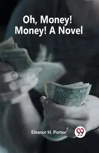 Oh, Money! Money! A Novel - H. Porter Eleanor