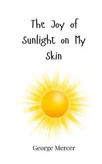 The Joy of Sunlight on My Skin - George Mercer