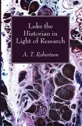 Luke the Historian in Light of Research - Thomas Robertson Archibald