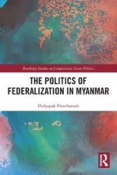 The Politics of Federalization in Myanmar - Preecharush Dulyapak