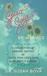 Spirit Says ... Be Inspired - Susan Bova Dr.