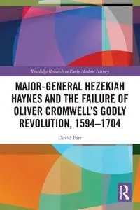 Major-General Hezekiah Haynes and the Failure of Oliver Cromwell's Godly Revolution, 1594-1704 - David Farr