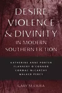 Desire, Violence, & Divinity in Modern Southern Fiction - Gary Ciuba M