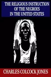 The Religious Instruction of the Negroes in the United States - Charles Jones Colcock