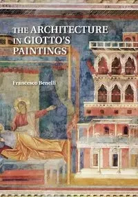 The Architecture in Giotto's Paintings - Francesco Benelli