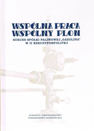 Wspólna praca, wspólny plon. Sukces spółki paliwowej Gazolina w II Rzeczypospolitej - Natalia red. Turkiewicz