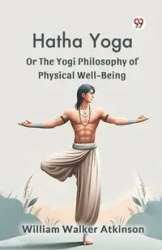 Hatha Yoga Or The Yogi Philosophy Of Physical Well-Being - William Walker Atkinson