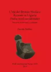 L'etá del Bronzo Media e Recente in Liguria (Italia nord occidentale) - Delfino Davide