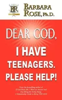 Dear God, I Have Teenagers. Please Help! - Rose Barbara