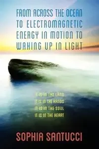 From Across the Ocean to Electromagnetic Energy in Motion to Waking Up in Light - Sophia Santucci