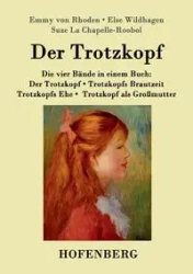 Der Trotzkopf / Trotzkopfs Brautzeit / Trotzkopfs Ehe / Trotzkopf als Großmutter - Emmy von Rhoden