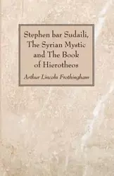 Stephen bar Sudaili, The Syrian Mystic and The Book of Hierotheos - Arthur Lincoln Frothingham