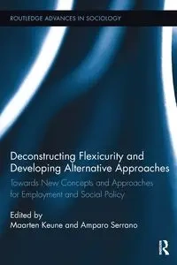Deconstructing Flexicurity and Developing Alternative Approaches - Keune Maarten