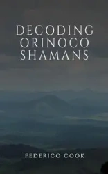Decoding Orinoco Shamans - Federico Cook