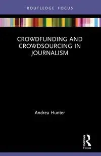 Crowdfunding and Crowdsourcing in Journalism - Hunter Andrea