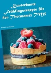 Kunterbunte Frühlingsrezepte für den Thermomix TM5 - Violetta Schneiders