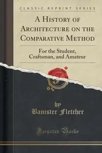 A History of Architecture on the Comparative Method - Fletcher Banister