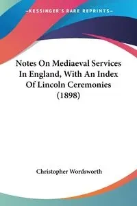 Notes On Mediaeval Services In England, With An Index Of Lincoln Ceremonies (1898) - Christopher Wordsworth
