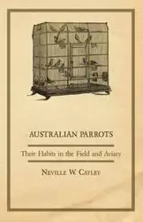 Australian Parrots - Their Habits in the Field and Aviary - Neville Cayley