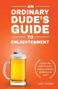 An Ordinary Dude's Guide to Enlightenment - John Weiler