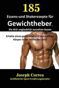 185 Essens-und Shakerezepte für Gewichtheber, die dich unglaublich aussehen lassen - Joseph Correa