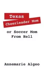 Texas Cheerleader Mom or Soccer Mom from Hell - Annemarie Algeo