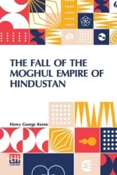 The Fall Of The Moghul Empire Of Hindustan - Henry George Keene