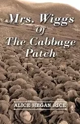 Mrs. Wiggs Of The Cabbage Patch - Alice Rice Hegan