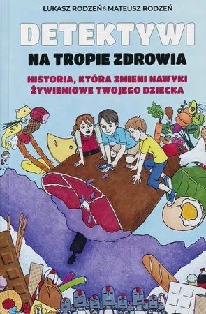 Historia, która zmieni nawyki żywieniowe Twojego dziecka. Detektywi na tropie zdrowia. Tom 1 - Łukasz Rodzeń, Mateusz Rodzeń