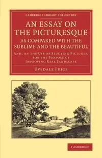 An  Essay on the Picturesque, as Compared with the Sublime and the Beautiful - Price Uvedale