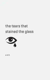 the tears that stained the glass - a m h
