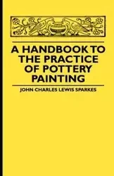 A Handbook To The Practice Of Pottery Painting - John Charles Lewis Sparkes