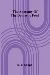 The anatomy of the domestic fowl - F. Kaupp B.