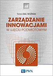 Zarządzanie innowacjami. w ujęciu podmiotowym - Teresa Bal-Woźniak