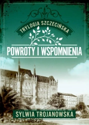 Trylogia szczecińska T.3 Powroty i wspomnienia - Sylwia Trojanowska