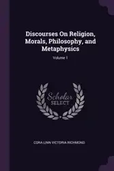 Discourses On Religion, Morals, Philosophy, and Metaphysics; Volume 1 - Cora Linn Victoria Richmond