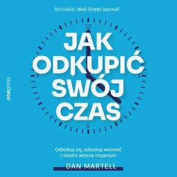 audiobook Jak odkupić swój czas. Odblokuj się, odzyskaj wolność i stwórz własne imperium - Dan Martell